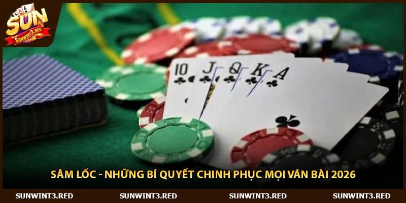 Sâm Lốc - Những Bí Quyết Chinh Phục Mọi Ván Bài 2026