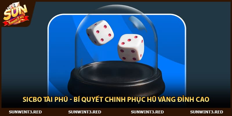 Sicbo Tài Phú - Bí Quyết Chinh Phục Hũ Vàng Đỉnh Cao
