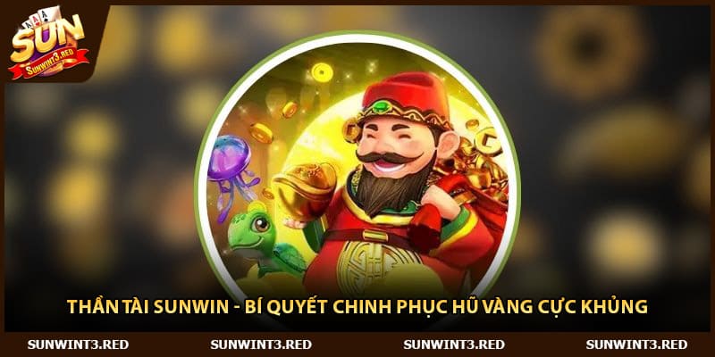 Thần Tài Sunwin - Bí Quyết Chinh Phục Hũ Vàng Cực Khủng