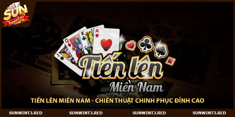Tiến Lên Miền Nam - Chiến Thuật Chinh Phục Đỉnh Cao